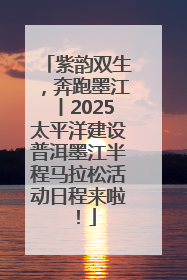 紫韵双生，奔跑墨江丨2025太平洋建设普洱墨江半程马拉松活动日程来啦！